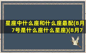 星座中什么座和什么座最配(8月7号是什么座什么星座)(8月7号 星座)